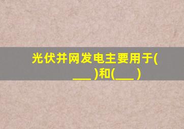 光伏并网发电主要用于( ___ )和(___ )